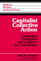 Capitalist Collective Action: Competition, Cooperation and Conflict in the Coal Industry (Studies in Marxism and Social Theory) 0521028825 Book Cover