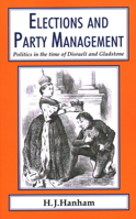 Elections and Party Management: Politics in the Time of Disraeli and Gladstone. 1911204408 Book Cover