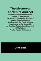 The Mysteryes of Nature and Art; Conteined in foure severall Tretises, The first of water workes, The second of Fyer workes, The third of Drawing, ... the Authors Peculiar Practice, and Invention 9361474235 Book Cover