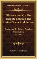 Observations on the dispute between the United States and France, addressed by Robert Goodloe Harper, Esq. ... to his constituents, in May, 1797. ... Fifth edition. 1275857949 Book Cover