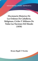 Diccionario Historico De Las Ordenes De Caballeria, Religiosas, Civiles Y Militares De Todas Las Naciones Del Mundo (1858) 1168084474 Book Cover