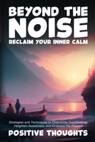 Beyond the Noise: Strategies and Techniques to Overcome Overthinking, Heighten Awareness, and Embrace the Present B0CL18L82G Book Cover