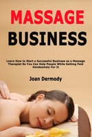 Massage Business: Learn How to Start a Successful Business as a Massage Therapist So You Can Help People While Getting Paid Handsomely For It B087R81386 Book Cover