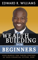 Wealth Building For Beginners: Your Manual For Taking Control Of Your Financial Future, Now! 1648588050 Book Cover