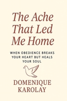 The Ache That Led Me Home: When Obedience Breaks Your Heart but Heals Your Soul B0FKTHQX5G Book Cover