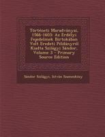 Történeti Maradványai, 1566-1603: Az Erdélyi Fejedelmek Birtokában Volt Eredeti Példányról Kiadta Szilágyi Sándor, Volume 3 1293134198 Book Cover