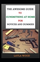 The Awesome Guide To Gunsmithing At Home For Novices And Dummies B08W7JNT4J Book Cover