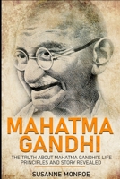 Mahatma Gandhi: The truth about Mahatma Gandhi's life principles and story revealed B084QLMB9G Book Cover