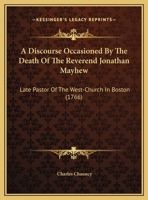 A Discourse Occasioned By The Death Of The Reverend Jonathan Mayhew: Late Pastor Of The West-Church In Boston 0548693765 Book Cover