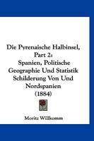 Die Pyrenaische Halbinsel, Part 2: Spanien, Politische Geographie Und Statistik Schilderung Von Und Nordspanien (1884) 1168420377 Book Cover