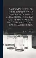 Saxe's new Guide, or, Hints to Soda Water Dispensers. Complete and Modern Formulae for the Manufacture and Dispensing of all Carbonated Drinks.. 3744692485 Book Cover