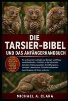 DIE TARSIER-BIBEL UND DAS ANFÄNGERHANDBUCH: Ein umfassender Leitfaden zur Biologie und Pflege von Koboldmakis – Einblicke in das nächtliche Verhalten, ... beim Umgang mit ihnen (German Edition) B0H28ZQLRL Book Cover