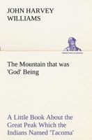 The Mountain That Was "God"; Being a Little Book About the Great Peak Which the Indians Called "Tacoma", but Which is Officially Named "Rainier" 1016802846 Book Cover