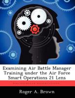 Examining Air Battle Manager Training Under the Air Force Smart Operations 21 Lens 1249592305 Book Cover