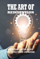 The Art Of Reinvention: How To Close High End Clients And Contracts With Corporations: Tips For Mastering The Art Of Reinvention B096TRXGZJ Book Cover