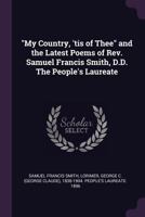 My Country, 'tis of Thee and the Latest Poems of Rev. Samuel Francis Smith, D.D. the People's Laureate 1341483207 Book Cover