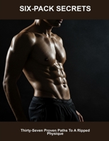 Six-pack Secrets: Thirty-seven Proven Paths To A Ripped Physique B0FHH71FMR Book Cover