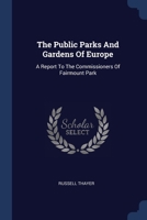 The Public Parks And Gardens Of Europe: A Report To The Commissioners Of Fairmount Park... - Primary Source Edition 1377269140 Book Cover