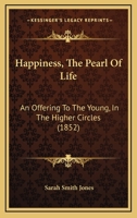 Happiness, The Pearl Of Life: An Offering To The Young, In The Higher Circles (1852) 1104174286 Book Cover