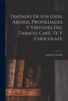 Tratado de Los Usos, Abusos, Propiedades y Virtudes del Tabaco, Cafe, Te y Chocolate - Primary Source Edition 101679388X Book Cover