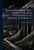 Maschinenarbeit Und Ausnutzung Der Naturkrafte in Amerika, Volumes 1-2 1148114793 Book Cover