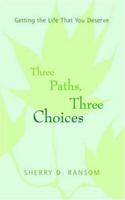 Three Paths, Three Choices: Getting the Life that You Deserve 0595385370 Book Cover