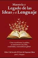 Maestría y Legado de las Ideas y el Lenguaje.: Cómo transformar la palabra en instrumento de poder, creatividad y trascendencia global (EL ARTE DE EXPRESAR IDEAS) (Spanish Edition) B0G8YR8XXV Book Cover