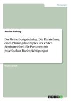 Das Bewerbungstraining. Die Darstellung eines Planungskonzeptes der ersten Seminareinheit für Personen mit psychischen Beeinträchtigungen 3668847835 Book Cover