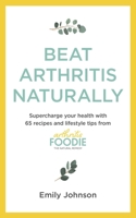 Beat Arthritis Naturally: Supercharge your health with 65 recipes and lifestyle tips from Arthritis Foodie 1529347696 Book Cover