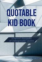 Quotable Kid Book: A Parent's Keepsake of Unforgettable Quotes 1797505394 Book Cover
