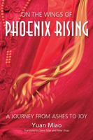 On the Wings of Phoenix Rising: A Journey from Ashes to Joy 0989731618 Book Cover