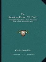 The American Farmer V2, Part 1: A Complete Agricultural Library With Useful Facts For The Household 0548832625 Book Cover