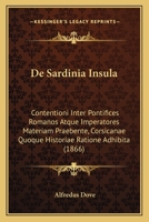 De Sardinia Insula: Contentioni Inter Pontifices Romanos Atque Imperatores Materiam Praebente, Corsicanae Quoque Historiae Ratione Adhibita (1866) 1247695158 Book Cover