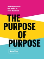 The Purpose of Purpose: Making Growth the Heart of Your Business 1774585804 Book Cover