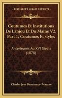 Coutumes Et Institutions De Lanjou Et Du Maine V2, Part 1, Coutumes Et styles: Anterieures Au XVI Siecle (1878) 1160844593 Book Cover