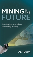 Mining is the Future: Three-Step Process to Achieve Sustainability in Mining 1039163564 Book Cover