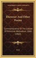 'Ebenezer', and Other Poems, Commemorative of the Jubilee of Primitive Methodism [Signed R.B.] 1104120364 Book Cover