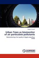 Urban Trees as biomonitor of air particulate pollutants: Biomonitoring of air quality in Egypt using Ficus nitida 3659153753 Book Cover