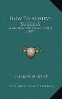How To Achieve Success: A Manual For Young People 1104868342 Book Cover