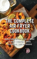 The Complete Air Fryer Cookbook: Wholesome Recipes You'll Want to Make Everyday, Bake, Dehydrate, and Rotisserie 1803078510 Book Cover