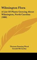 Wilmington Flora: A List Of Plants Growing About Wilmington, North Carolina 1167174216 Book Cover