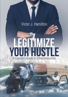 Legitimize Your Hustle: A Layman's Guide to Entrepreneurship 1483494691 Book Cover