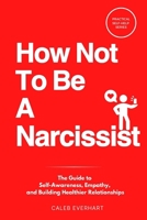 How Not To Be A Narcissist: The Guide to Self-Awareness, Empathy, and Building Healthier Relationships B0DSFSJ3MJ Book Cover