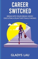 Career Switched: Break Into Your Dream Job by Executing a Plan That Finally Works B09JY2RNGG Book Cover