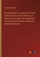 Iter Hispaniense. Or, a Synopsis of Plants Collected in the Southern Provinces of Spain and in Portugal, with Geographical Remarks, and Observations on Rare and Undescribed Species 3385572924 Book Cover