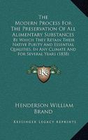 The Modern Process For The Preservation Of All Alimentary Substances: By Which They Retain Their Native Purity And Essential Qualities, In Any Climate And For Several Years 1437169600 Book Cover