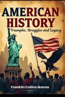 AMERICAN HISTORY: Triumphs, Struggles and Legacy B0DTKPX6CQ Book Cover