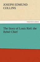 The Story of Louis Riel: The Rebel Chief 1015624324 Book Cover
