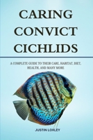 CARING CONVICT CICHLIDS: A COMPLETE GUIDE TO THEIR CARE, HABITAT, DIET, HEALTH, AND MANY MORE B0F3DRRDQS Book Cover