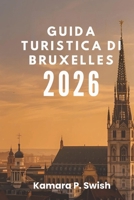 GUIDA TURISTICA DI BRUXELLES 2026: "Dai fumetti ai palazzi reali: esplora attrazioni uniche" (Italian Edition) B0G7K3ZDHG Book Cover